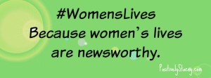 #WomensLives – Because Women’s Lives Are Newsworthy